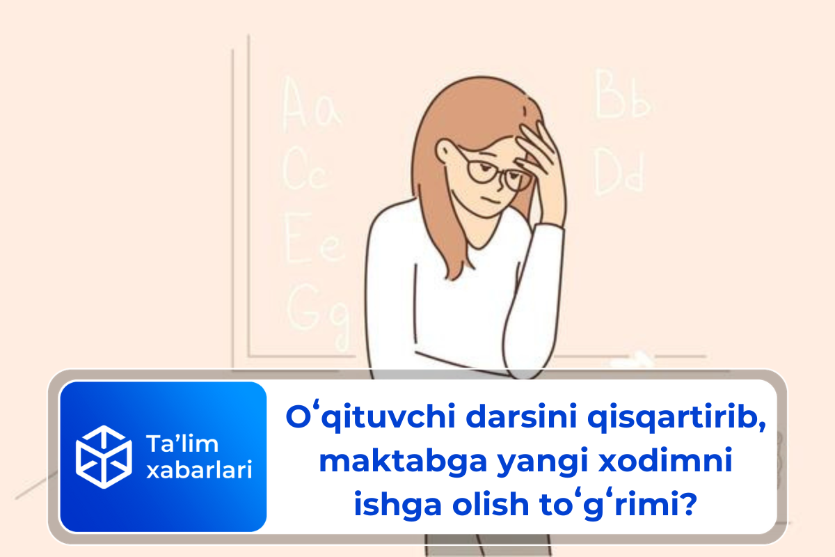 Oʻqituvchi darsini qisqartirib, maktabga yangi xodimni ishga olish toʻgʻrimi?