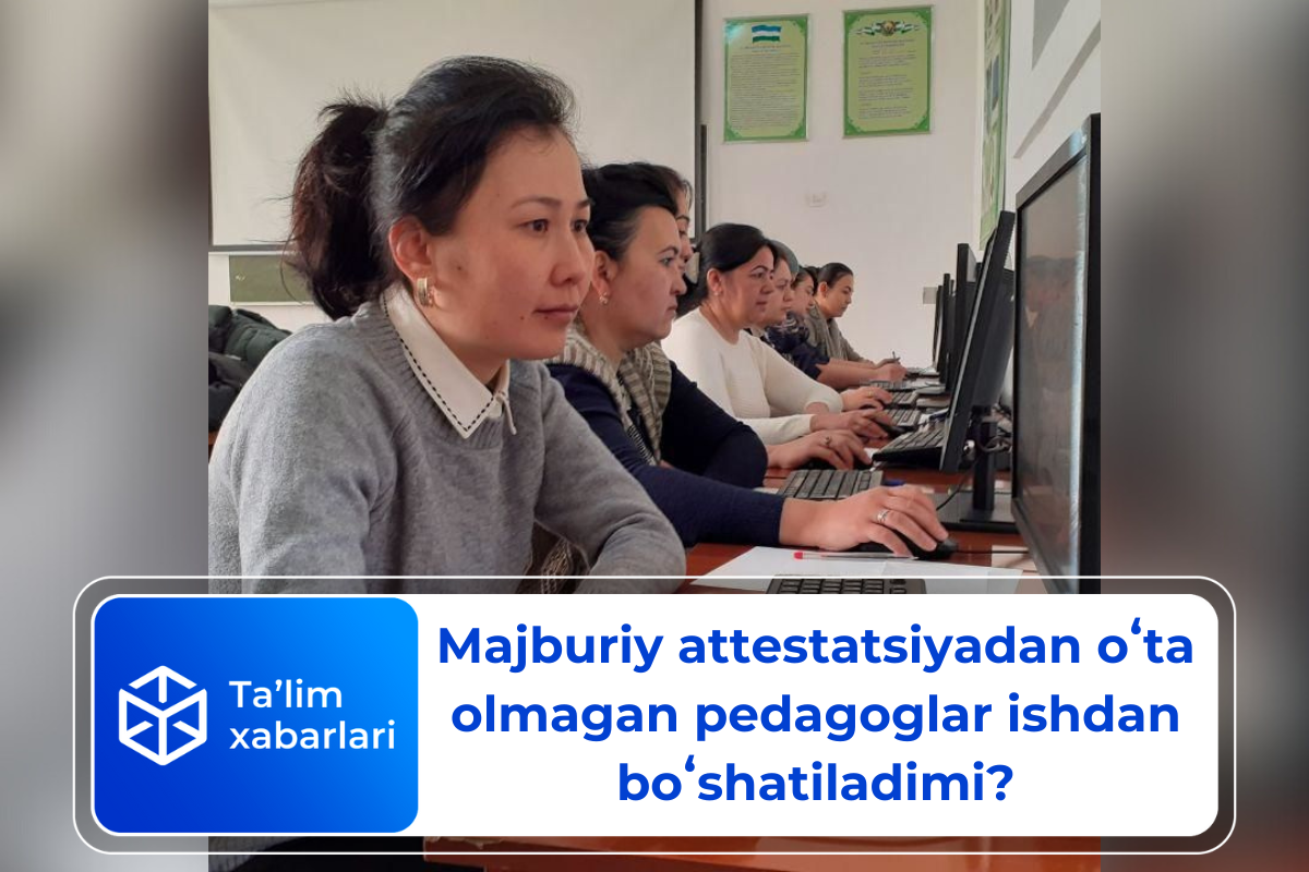 Majburiy attestatsiyadan oʻta olmagan pedagoglar ishdan boʻshatiladimi?