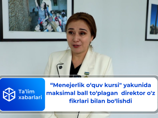 “Menejerlik o‘quv kursi” yakunida maksimal ball to‘plagan  direktor o’z fikrlari bilan bo‘lishdi