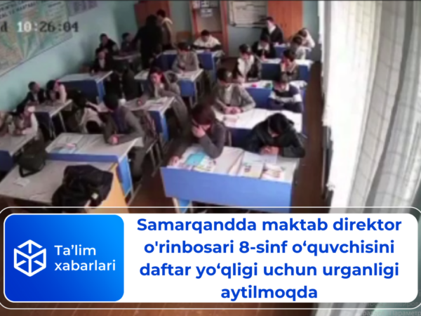 Samarqandda maktab direktor o’rinbosari 8-sinf o‘quvchisini daftar yo‘qligi uchun urganligi aytilmoqda (video)