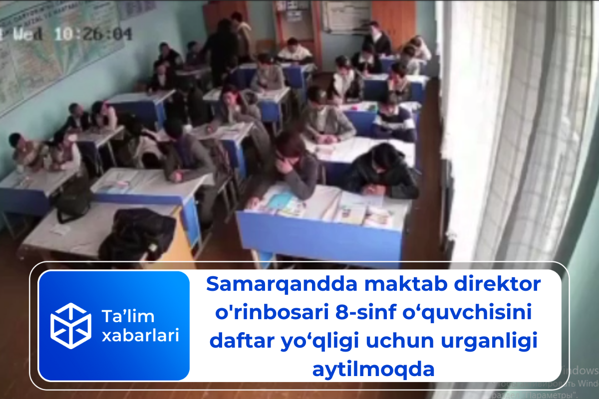 Samarqandda maktab direktor o’rinbosari 8-sinf o‘quvchisini daftar yo‘qligi uchun urganligi aytilmoqda (video)