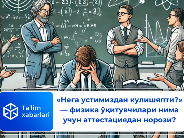 «Нега устимиздан кулишяпти?» — физика ўқитувчилари нима учун аттестациядан норози?