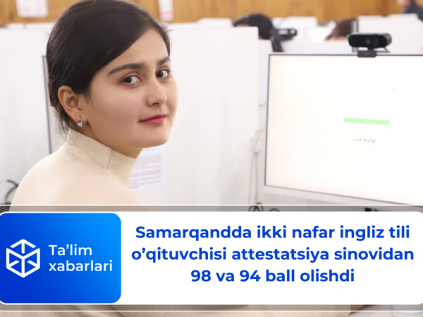 Samarqandda ikki nafar ingliz tili o’qituvchisi attestatsiya sinovidan 98 va 94 ball olishdi