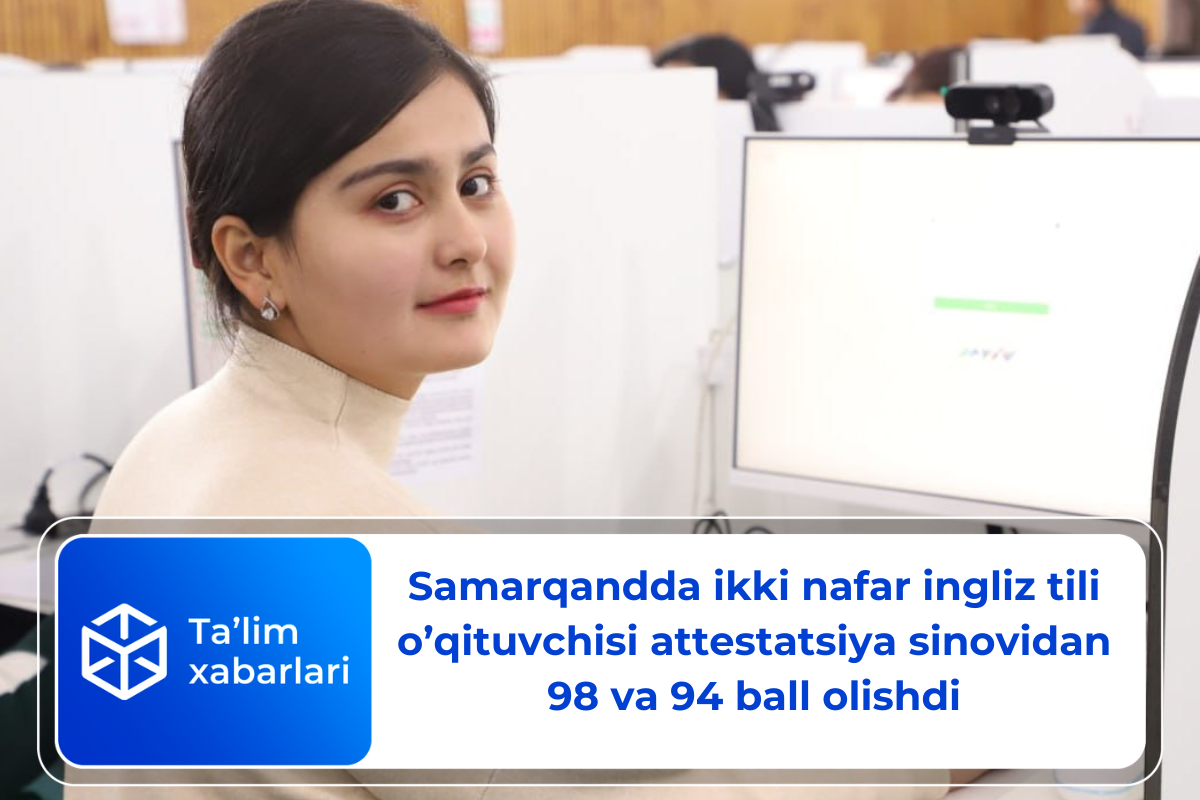 Samarqandda ikki nafar ingliz tili o’qituvchisi attestatsiya sinovidan 98 va 94 ball olishdi