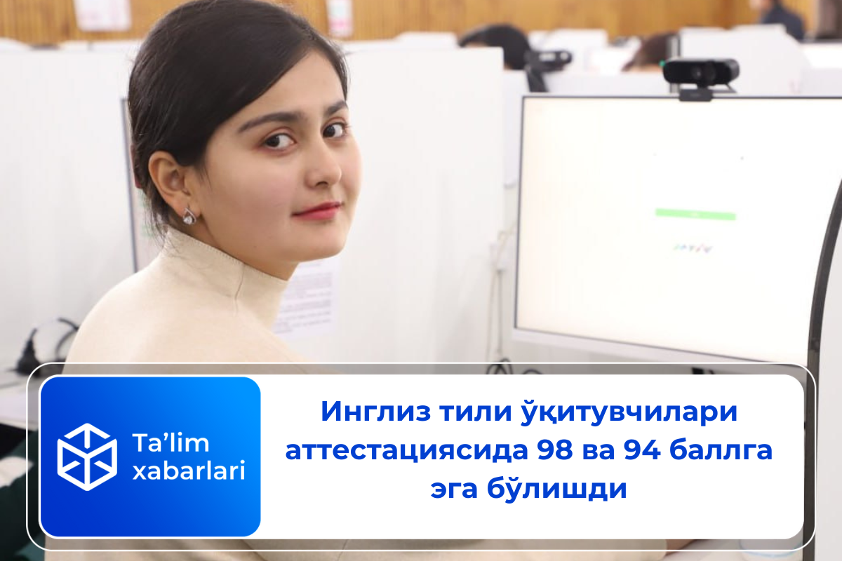 Инглиз тили ўқитувчилари аттестациясида 98 ва 94 баллга эга бўлишди