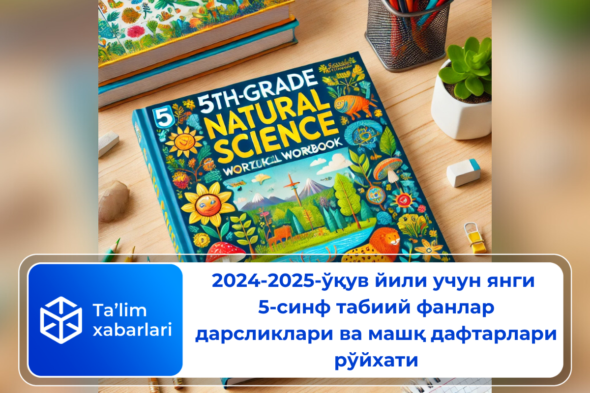 2024-2025-ўқув йили учун янги 5-синф табиий фанлар дарсликлари ва машқ дафтарлари рўйхати