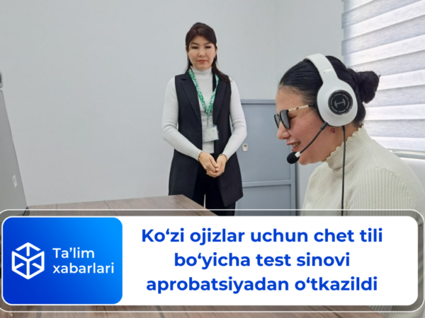 Ko‘zi ojizlar uchun chet tili bo‘yicha test sinovi aprobatsiyadan o‘tkazildi