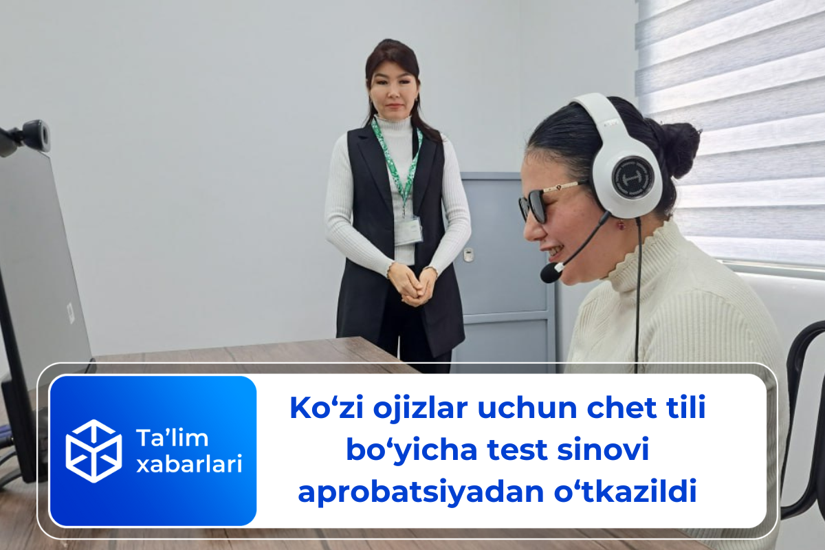 Ko‘zi ojizlar uchun chet tili bo‘yicha test sinovi aprobatsiyadan o‘tkazildi