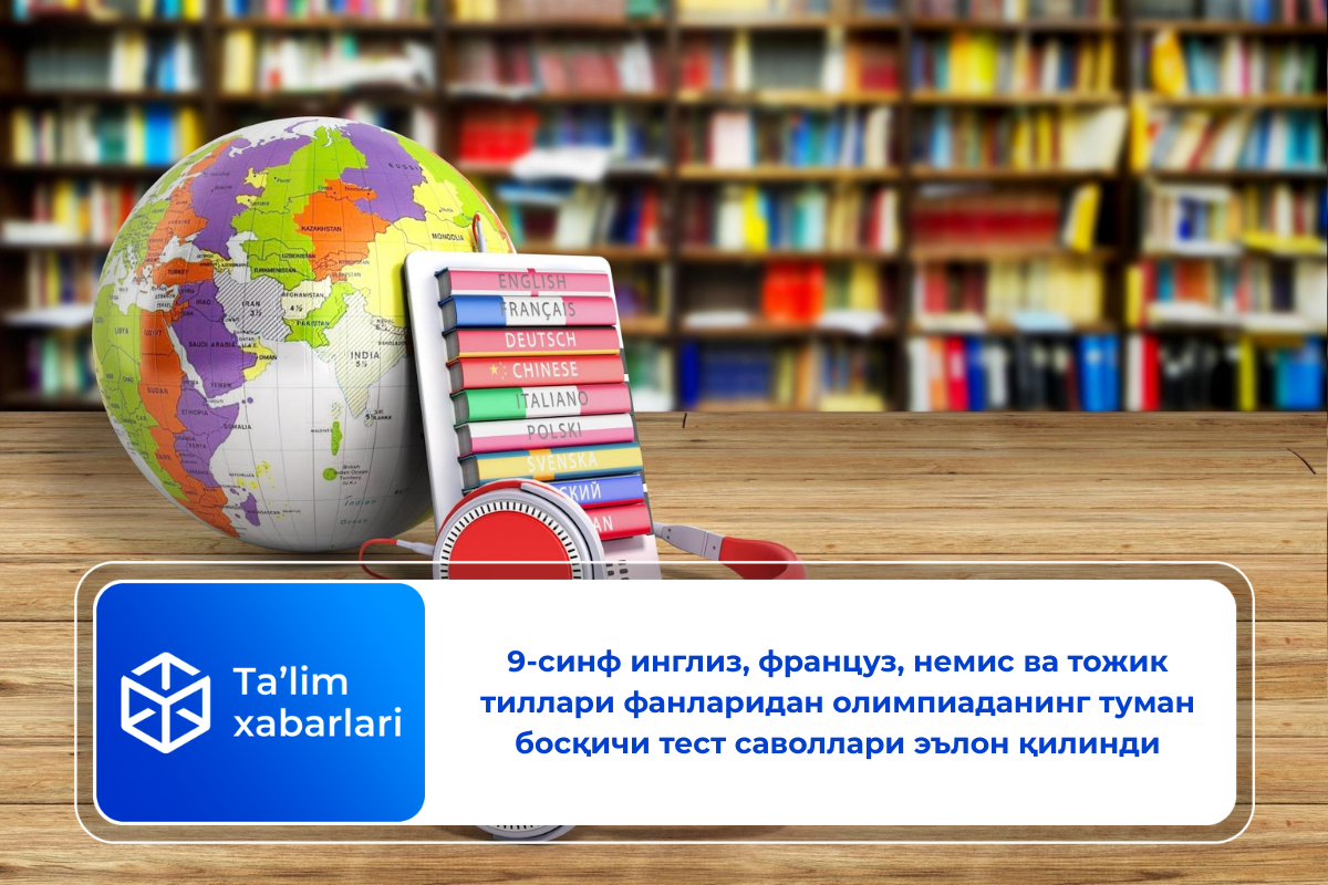9-синф инглиз, француз, немис ва тожик тиллари фанларидан олимпиаданинг туман босқичи тест саволлари эълон қилинди
