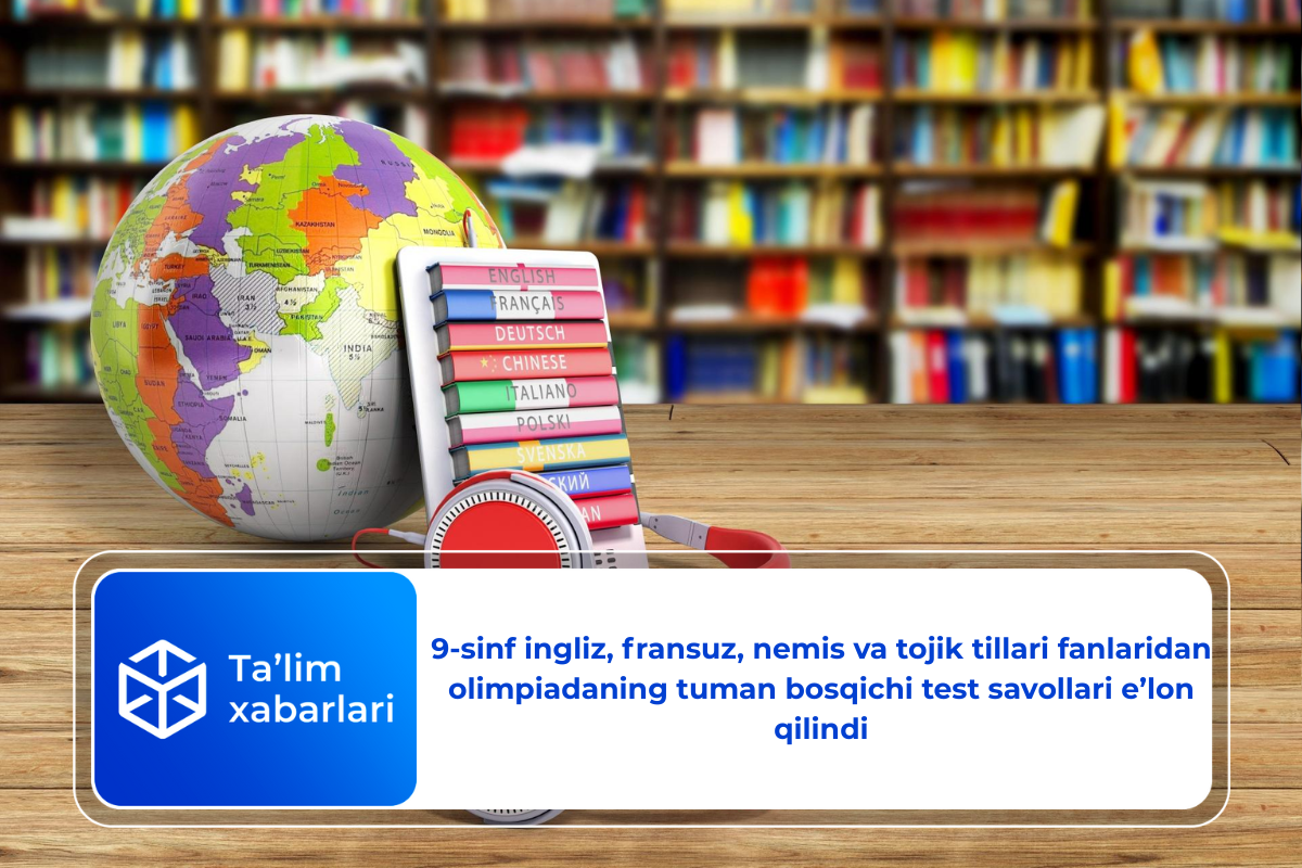 9-sinf ingliz, fransuz, nemis va tojik tillari fanlaridan olimpiadaning tuman bosqichi test savollari e’lon qilindi