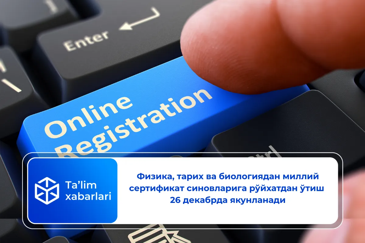 Физика, тарих ва биологиядан миллий сертификат синовларига рўйхатдан ўтиш 26 декабрда якунланади