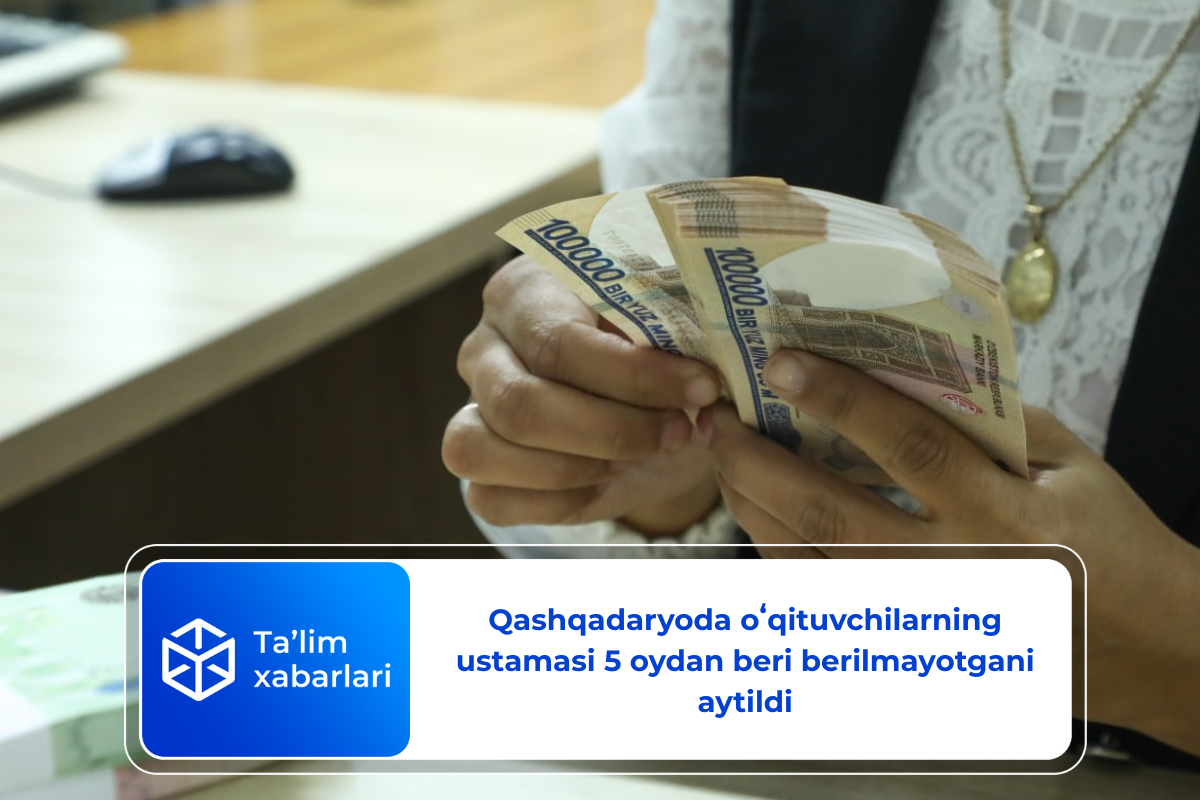 Qashqadaryoda o’qituvchilarning ustamasi texnik nosozlik sabab 5 oydan beri berilmagan