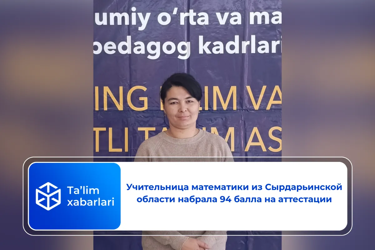 Учительница математики из Сырдарьинской области набрала 94 балла на аттестации