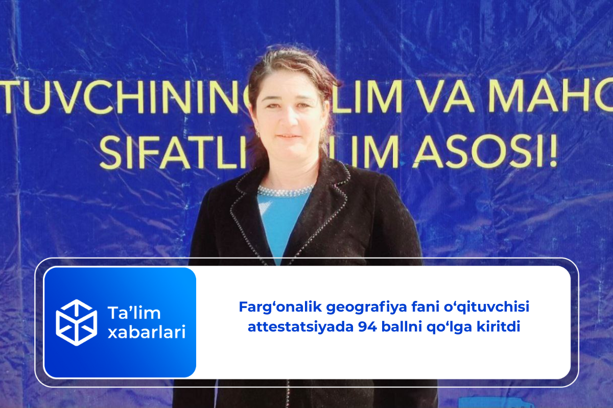 Farg‘onalik geografiya fani o‘qituvchisi attestatsiyada 94 ballni qo‘lga kiritdi