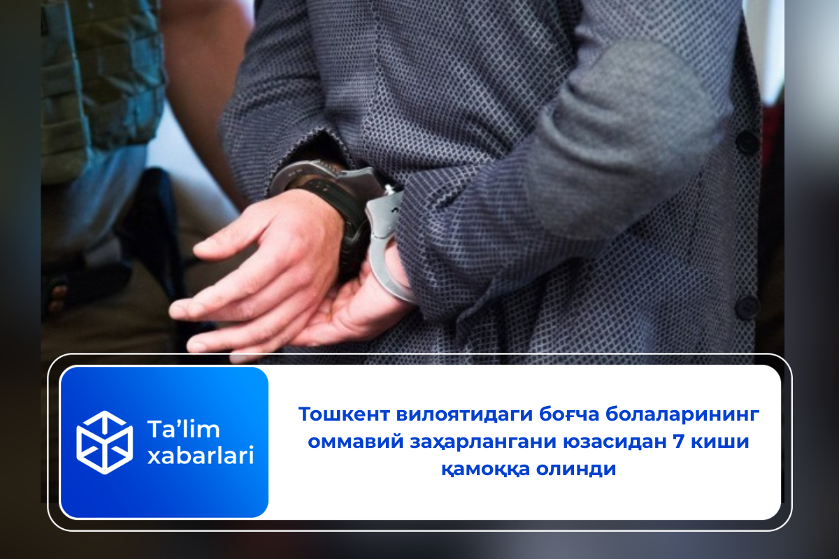 Тошкент вилоятидаги боғча болаларининг оммавий заҳарлангани юзасидан 7 киши қамоққа олинди