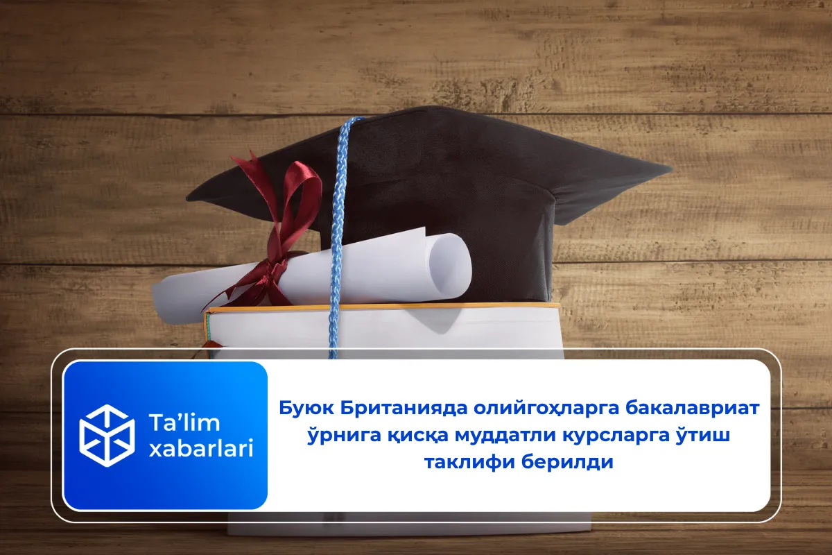 Буюк Британияда олийгоҳларга бакалавриат ўрнига қисқа муддатли курсларга ўтиш таклифи берилди