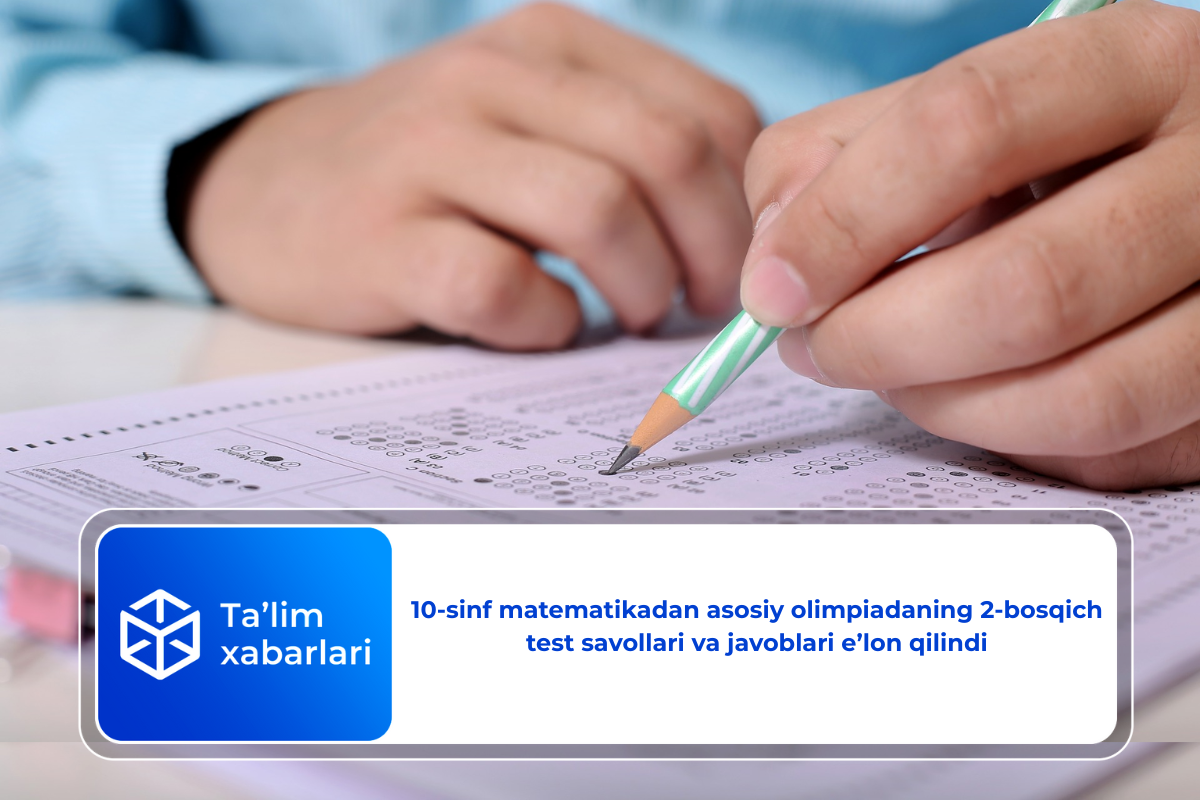 10-sinf matematikadan asosiy olimpiadaning 2-bosqich test savollari va javoblari e’lon qilindi
