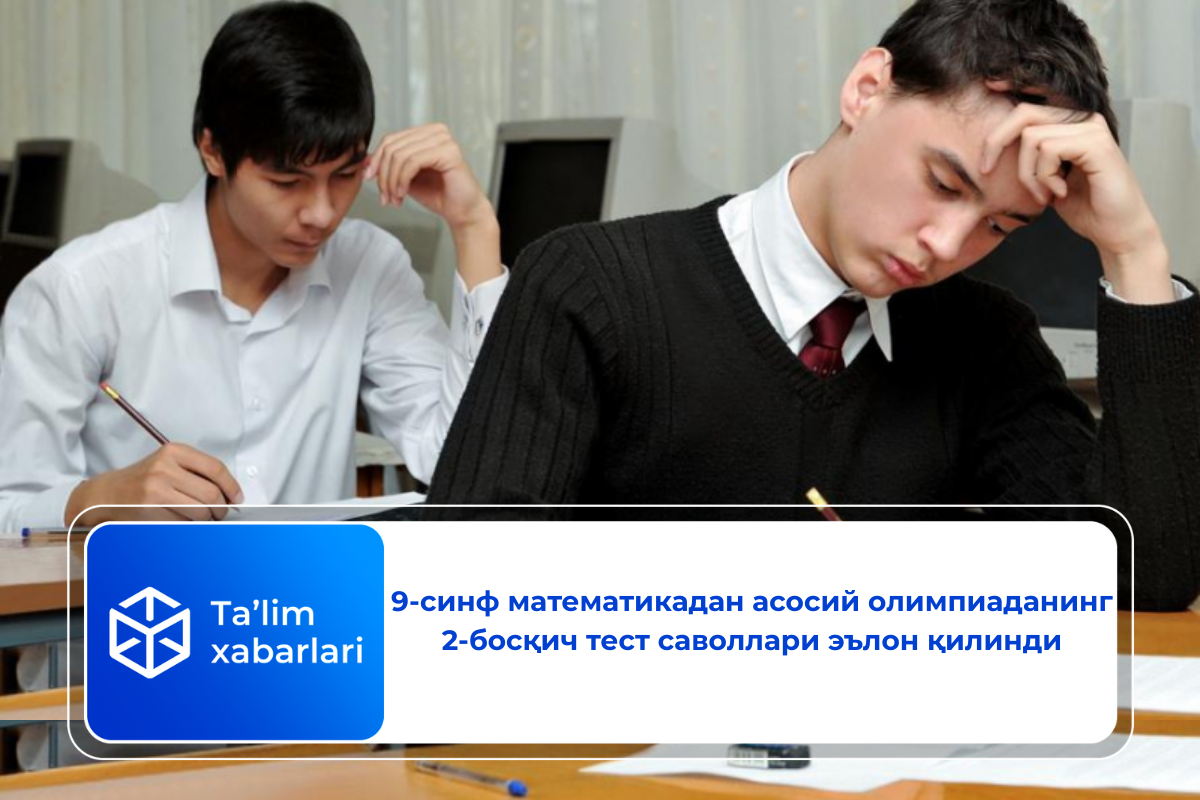 9-синф математикадан асосий олимпиаданинг 2-босқич тест саволлари эълон қилинди