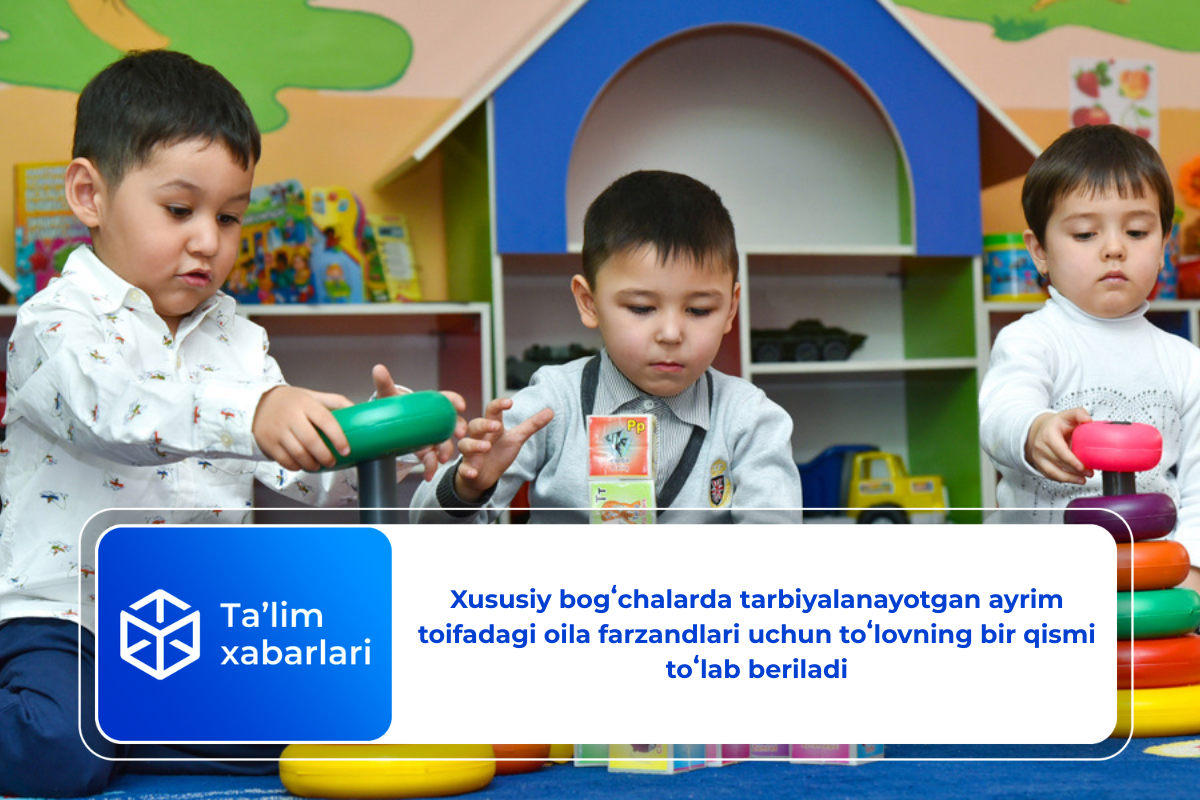 Xususiy bogʻchalarda tarbiyalanayotgan ayrim toifadagi oila farzandlari uchun toʻlovning bir qismi toʻlab beriladi