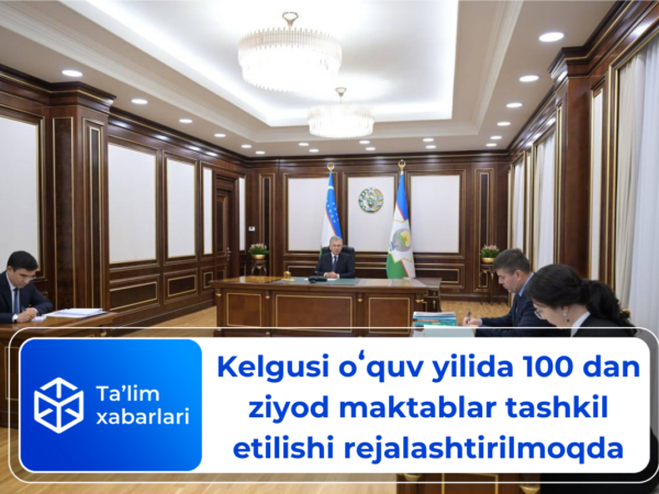 Kelgusi oʻquv yilida 100 dan ziyod maktablar tashkil etilishi rejalashtirilmoqda