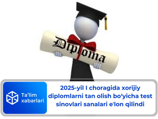 2025-yil I choragida xorijiy diplomlarni tan olish bo‘yicha test sinovlari sanalari eʼlon qilindi