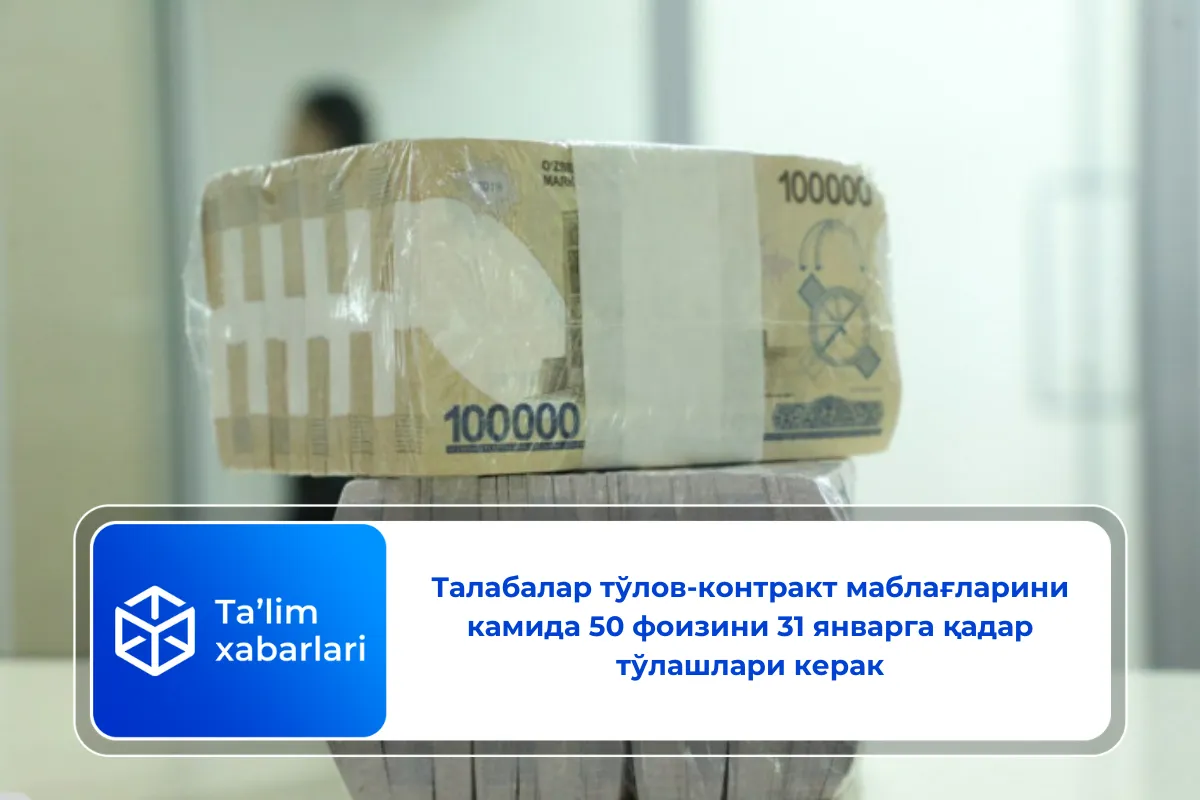 Талабалар тўлов-контракт маблағларини камида 50 фоизини 31 январга қадар тўлашлари керак
