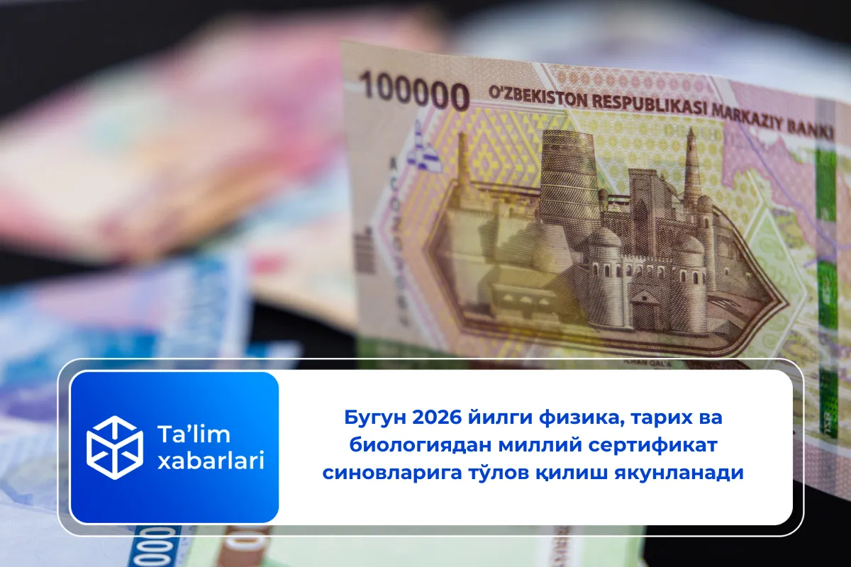 Бугун 2026 йилги физика, тарих ва биологиядан миллий сертификат синовларига тўлов қилиш якунланади