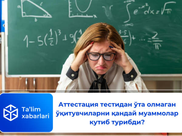 Аттестация тестидан ўта олмаган ўқитувчиларни қандай муаммолар кутиб турибди?