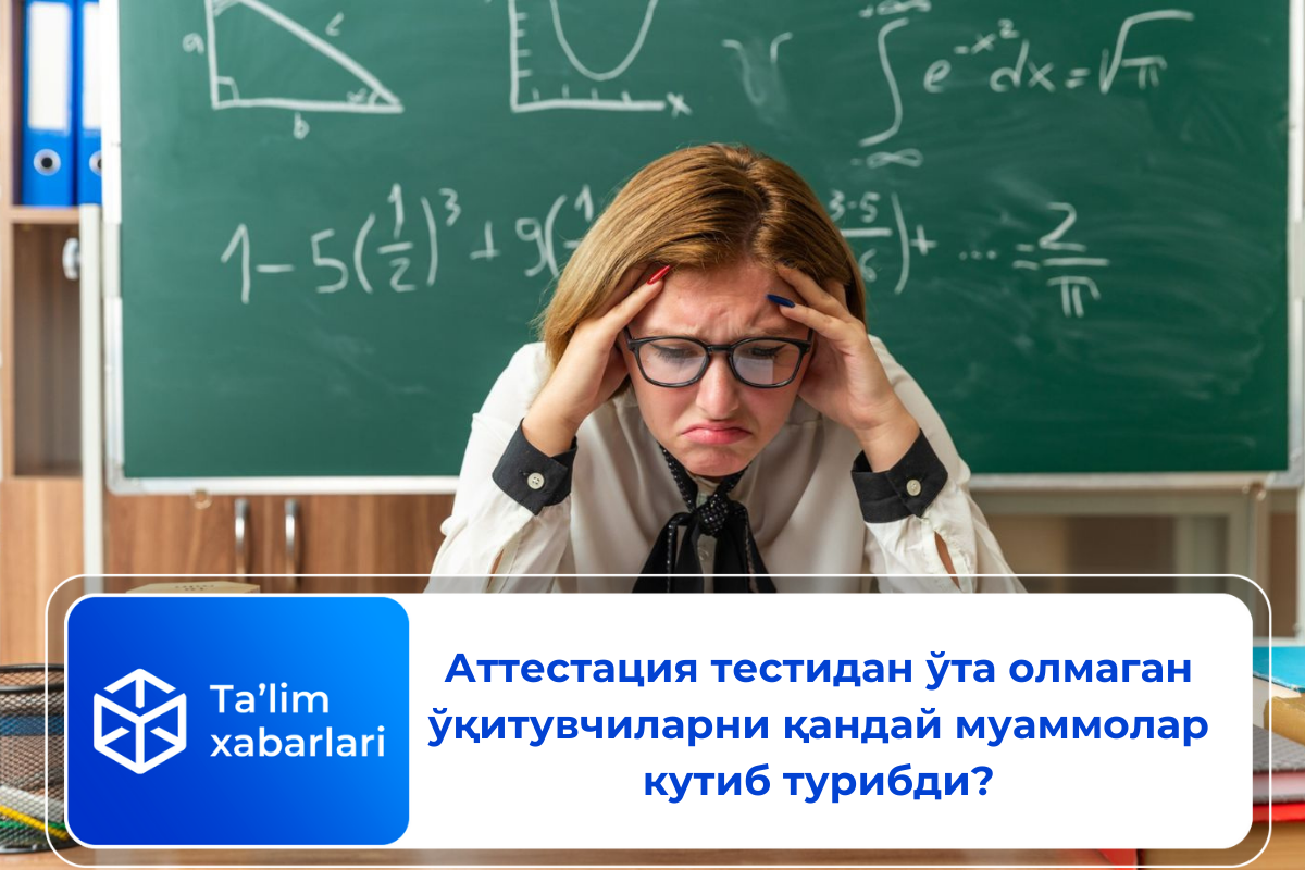 Аттестация тестидан ўта олмаган ўқитувчиларни қандай муаммолар кутиб турибди?