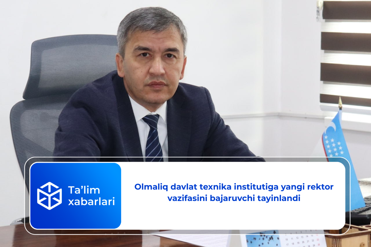 Olmaliq davlat texnika institutiga yangi rektor vazifasini bajaruvchi tayinlandi