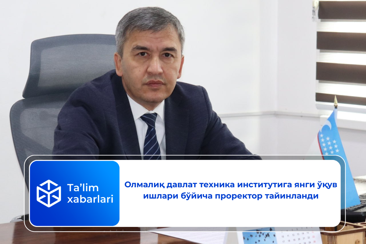 Олмалиқ давлат техника институтига янги ўқув ишлари бўйича проректор тайинланди