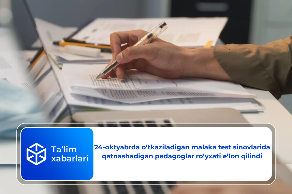 24-oktyabrda o‘tkaziladigan malaka test sinovlarida qatnashadigan pedagoglar ro‘yxati e’lon qilindi