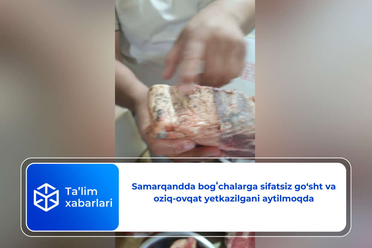 Samarqandda bogʻchalarga sifatsiz go‘sht va oziq-ovqat yetkazilgani aytilmoqda