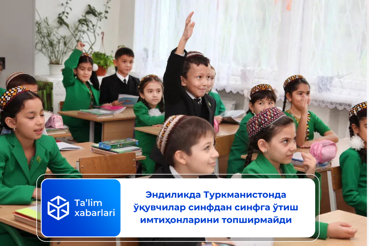 Эндиликда Туркманистонда ўқувчилар синфдан синфга ўтиш имтиҳонларини топширмайди