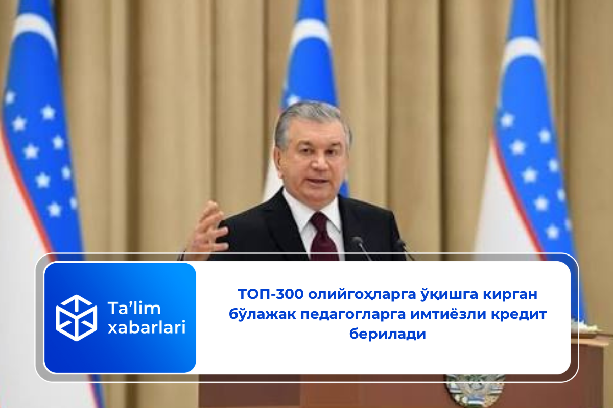ТОП-300 олийгоҳларга ўқишга кирган бўлажак педагогларга имтиёзли кредит берилади