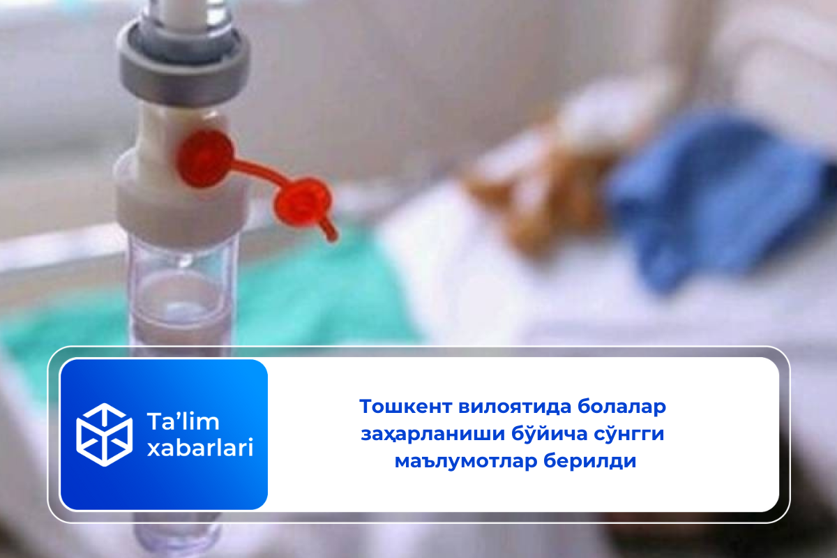 Тошкент вилоятида болалар заҳарланиши бўйича сўнгги маълумотлар берилди