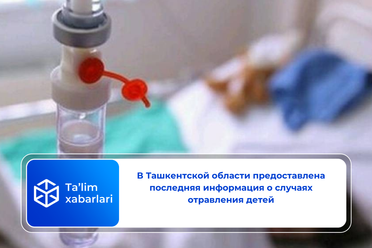 В Ташкентской области предоставлена последняя информация о случаях отравления детей
