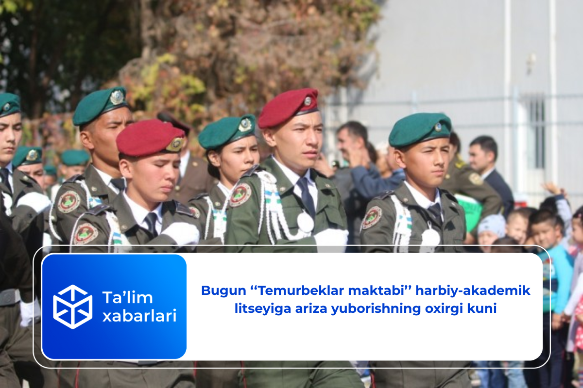 Bugun ‘‘Temurbeklar maktabi’’ harbiy-akademik litseyiga ariza yuborishning oxirgi kuni
