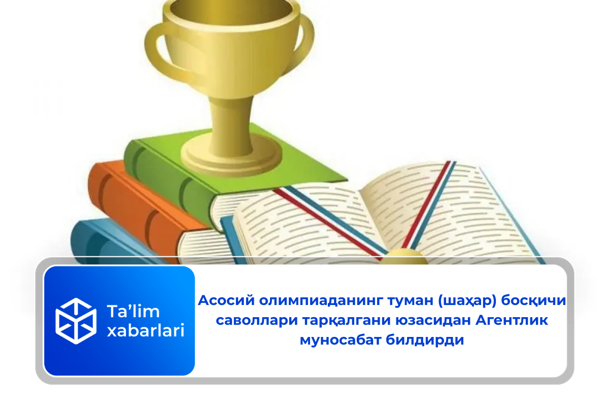 Асосий олимпиаданинг туман (шаҳар) босқичи саволлари тарқалгани юзасидан Агентлик муносабат билдирди