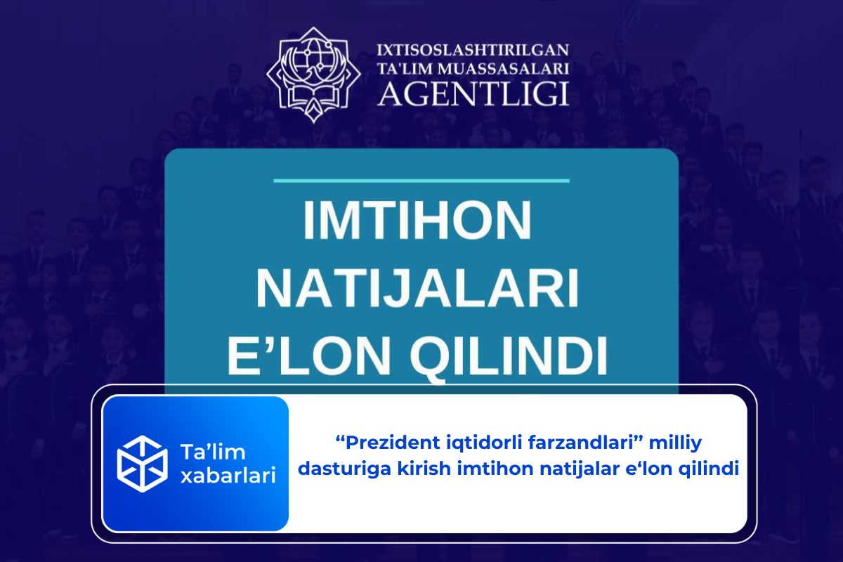 ‘‘Prezident iqtidorli farzandlari’’ milliy dasturiga kirish imtihon natijalar e‘lon qilindi