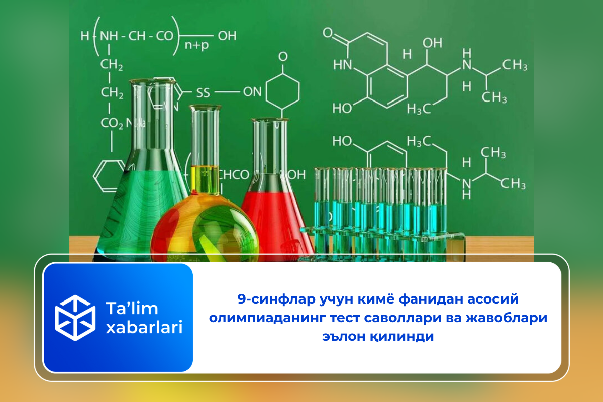 9-синфлар учун кимё фанидан асосий олимпиаданинг тест саволлари ва жавоблари эълон қилинди