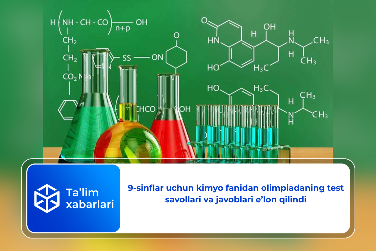 9-sinflar uchun kimyo fanidan olimpiadaning test savollari va javoblari e’lon qilindi
