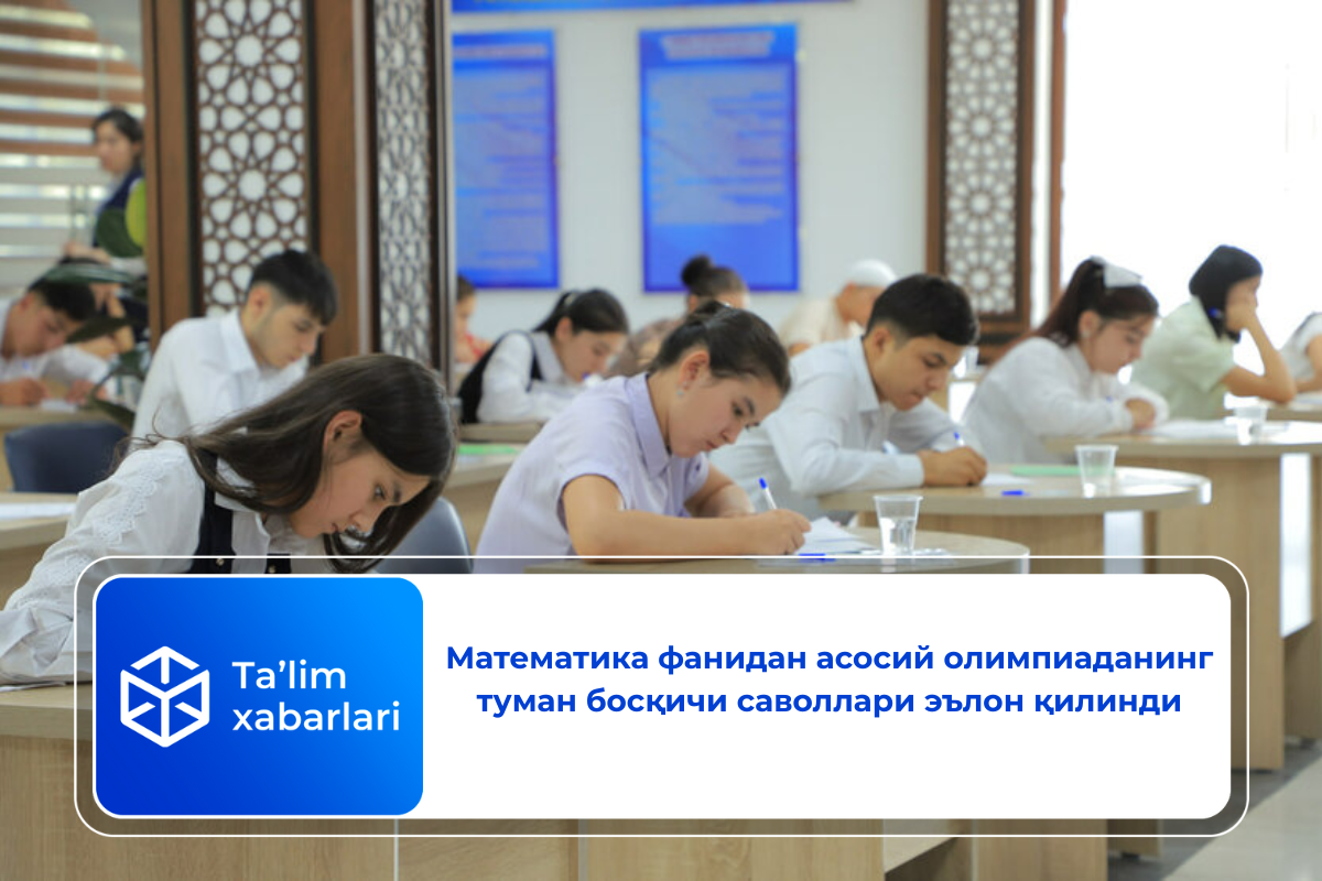 Математика фанидан асосий олимпиаданинг туман босқичи саволлари эълон қилинди
