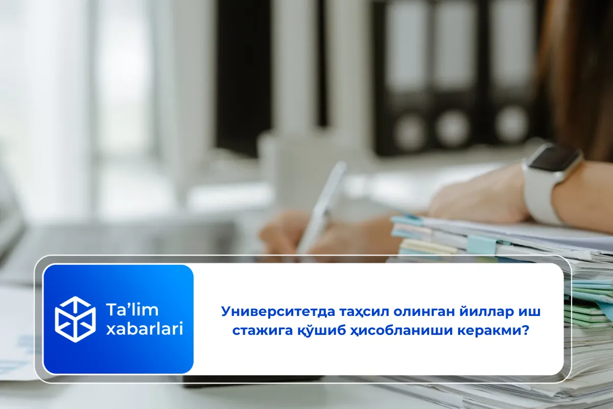 Университетда таҳсил олинган йиллар иш стажига қўшиб ҳисобланиши керакми?