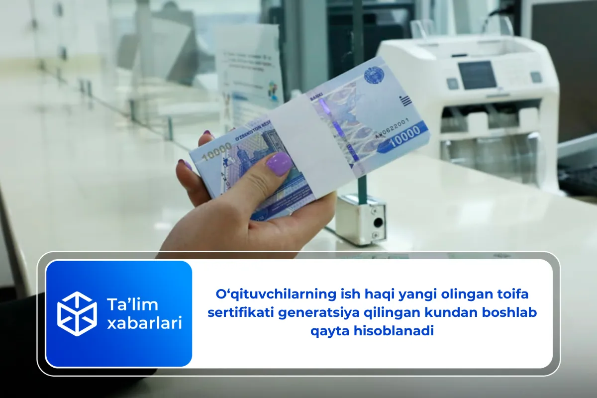O‘qituvchilarning ish haqi yangi olingan toifa sertifikati generatsiya qilingan kundan boshlab qayta hisoblanadi