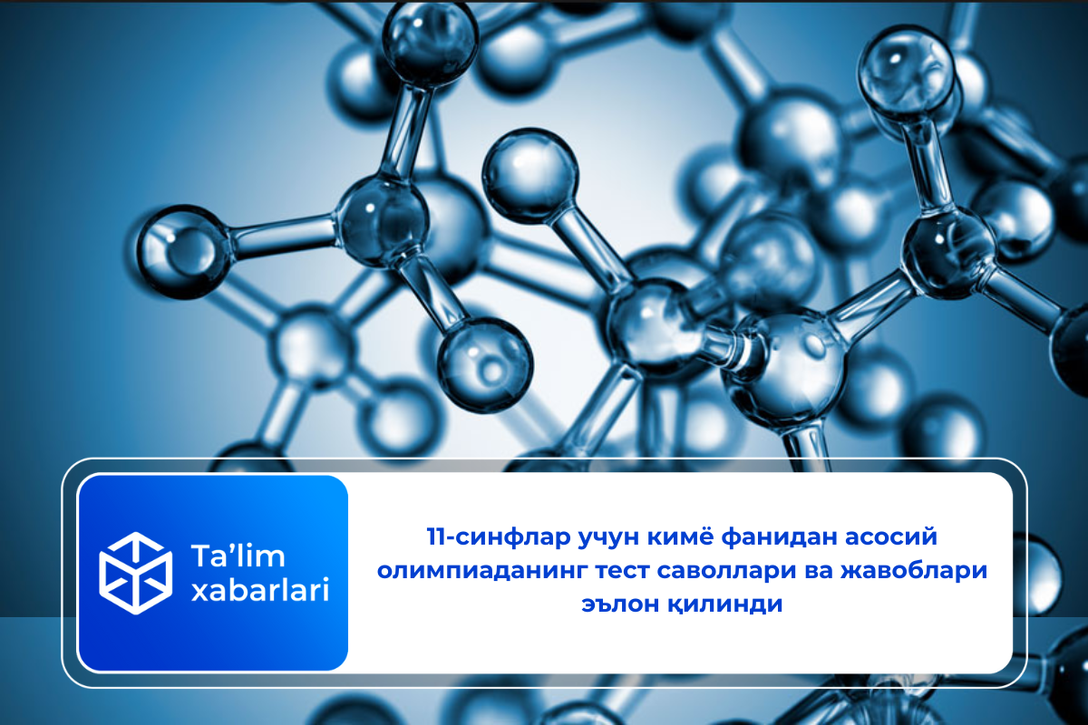 11-синфлар учун кимё фанидан асосий олимпиаданинг тест саволлари ва жавоблари эълон қилинди