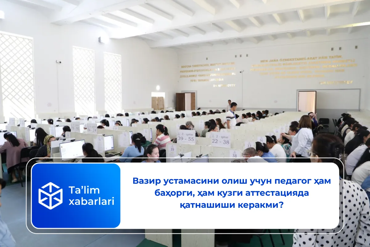 Вазир устамасини олиш учун педагог ҳам баҳорги, ҳам кузги аттестацияда қатнашиши керакми?