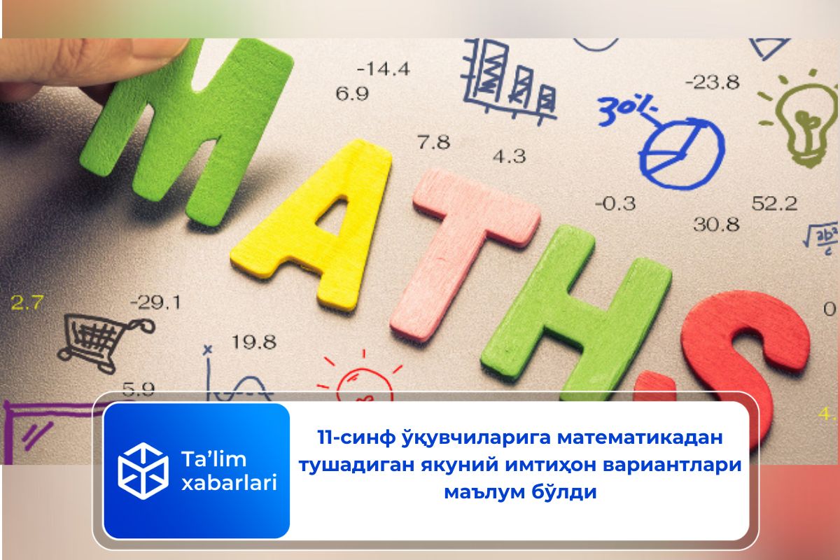11-синф ўқувчиларига математикадан тушадиган якуний имтиҳон вариантлари маълум бўлди