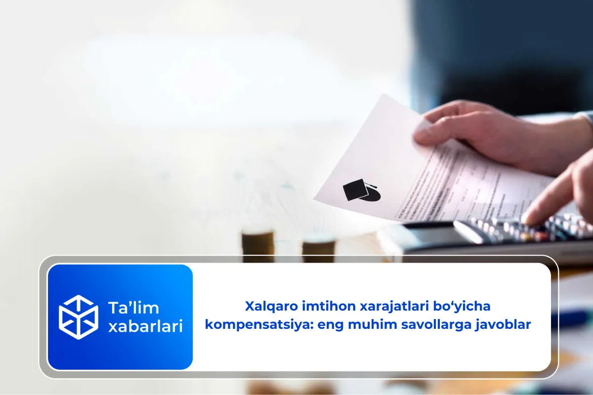 Xalqaro imtihon xarajatlari bo‘yicha kompensatsiya: eng muhim savollarga javoblar