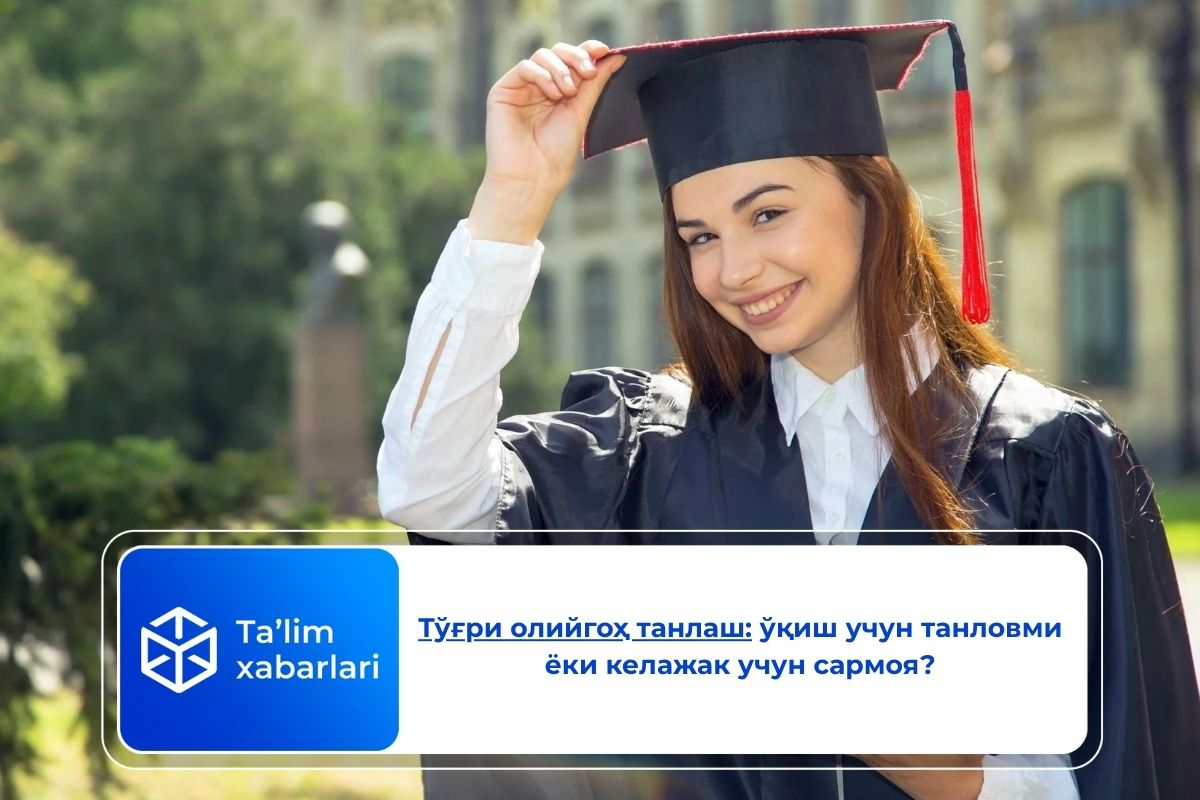 Тўғри олийгоҳ танлаш: ўқиш учун танловми ёки келажак учун сармоя?